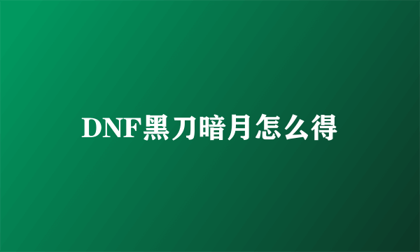 DNF黑刀暗月怎么得