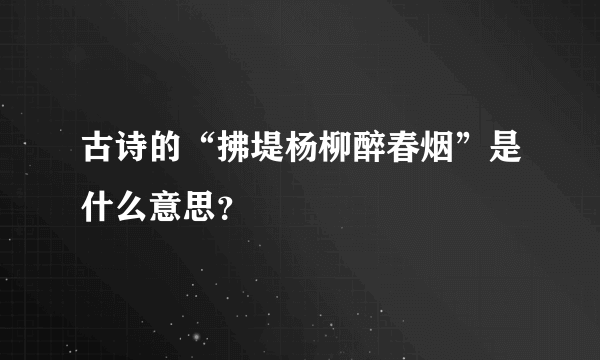 古诗的“拂堤杨柳醉春烟”是什么意思？