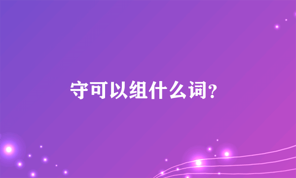 守可以组什么词？