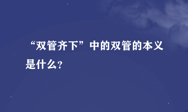 “双管齐下”中的双管的本义是什么？