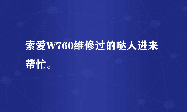 索爱W760维修过的哒人进来帮忙。