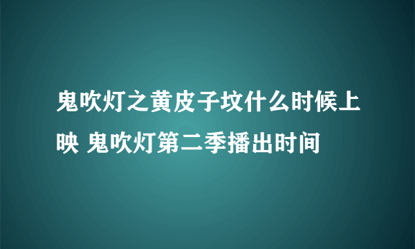 鬼吹灯之黄皮子坟什么时候上映 鬼吹灯第二季播出时间