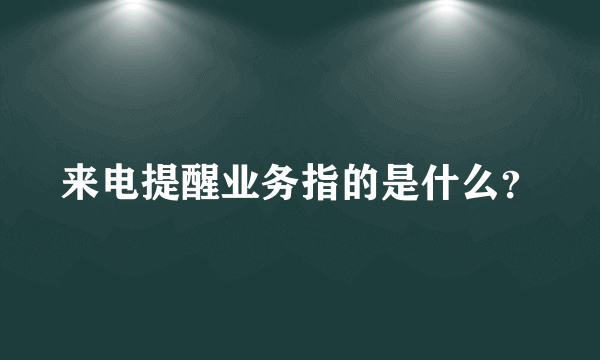 来电提醒业务指的是什么？