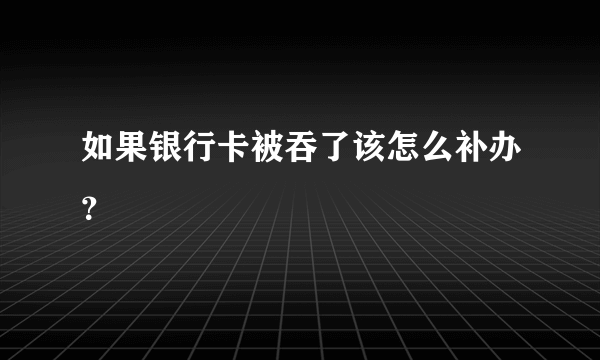 如果银行卡被吞了该怎么补办？