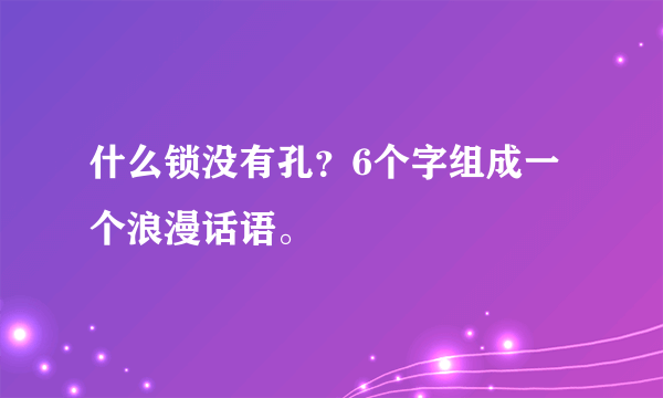 什么锁没有孔？6个字组成一个浪漫话语。