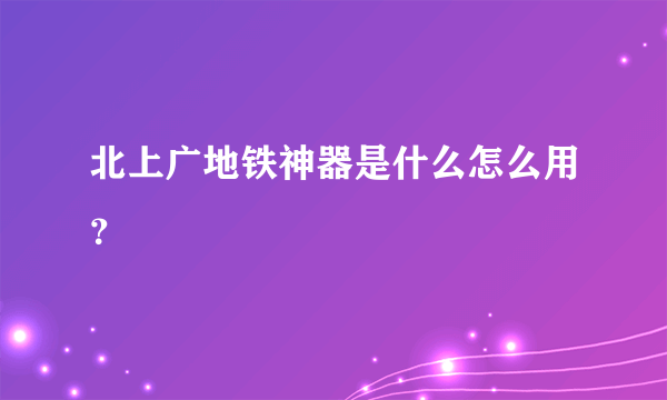 北上广地铁神器是什么怎么用？