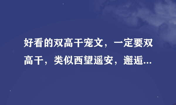 好看的双高干宠文，一定要双高干，类似西望遥安，邂逅筝心的。