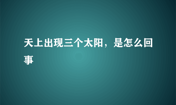 天上出现三个太阳，是怎么回事