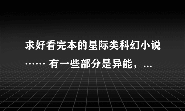 求好看完本的星际类科幻小说…… 有一些部分是异能，机甲和战舰占大部分，谢谢！！