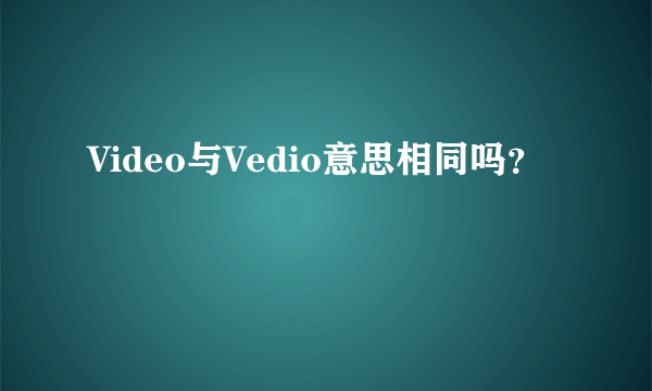 Video与Vedio意思相同吗？