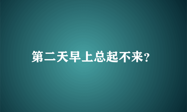 第二天早上总起不来？