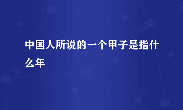 中国人所说的一个甲子是指什么年