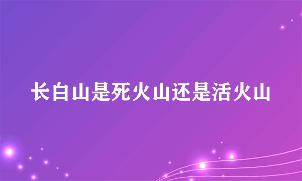 长白山是死火山还是活火山