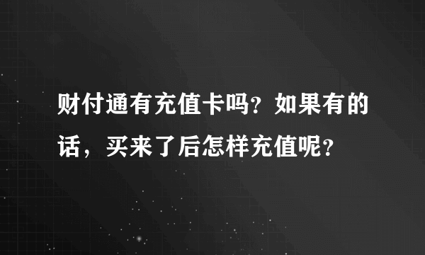 财付通有充值卡吗？如果有的话，买来了后怎样充值呢？