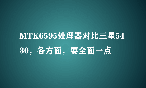 MTK6595处理器对比三星5430，各方面，要全面一点