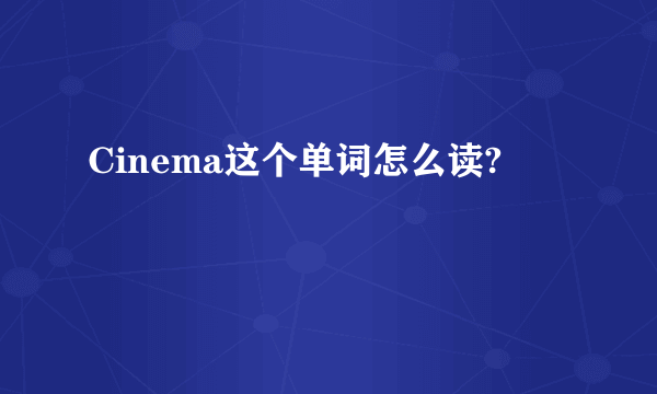 Cinema这个单词怎么读?