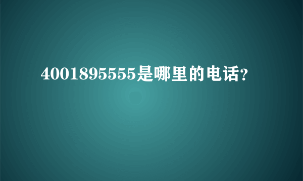 4001895555是哪里的电话？