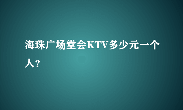 海珠广场堂会KTV多少元一个人？