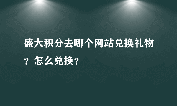 盛大积分去哪个网站兑换礼物？怎么兑换？