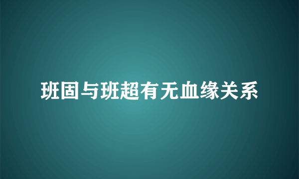 班固与班超有无血缘关系