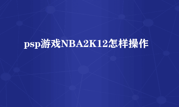 psp游戏NBA2K12怎样操作