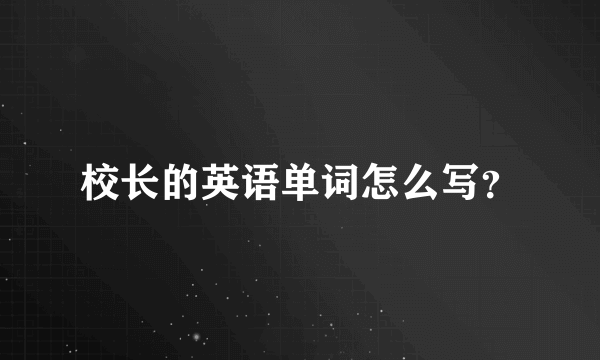 校长的英语单词怎么写？