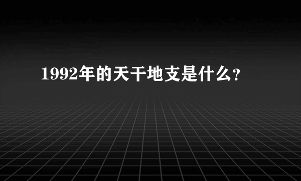 1992年的天干地支是什么？