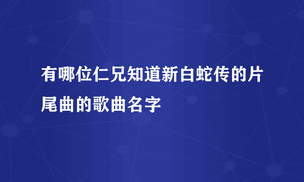 有哪位仁兄知道新白蛇传的片尾曲的歌曲名字