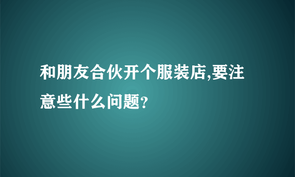 和朋友合伙开个服装店,要注意些什么问题？