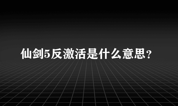 仙剑5反激活是什么意思？