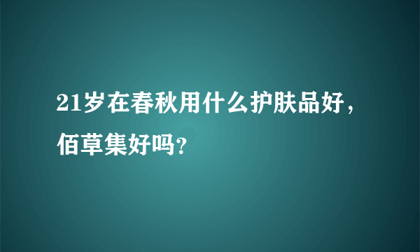 21岁在春秋用什么护肤品好，佰草集好吗？