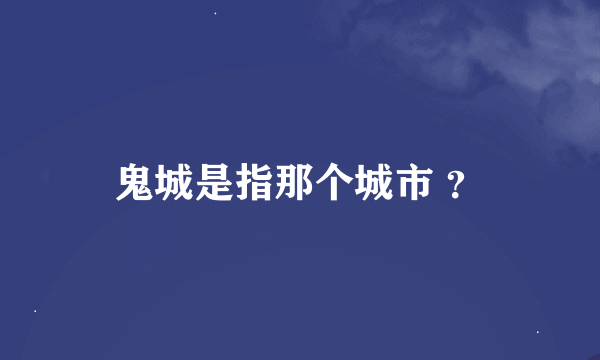 鬼城是指那个城市 ？