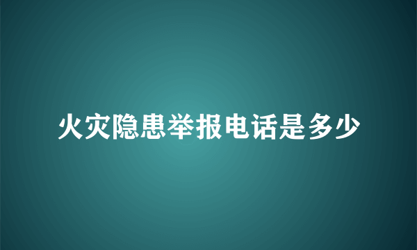 火灾隐患举报电话是多少