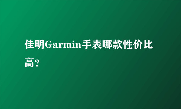 佳明Garmin手表哪款性价比高？