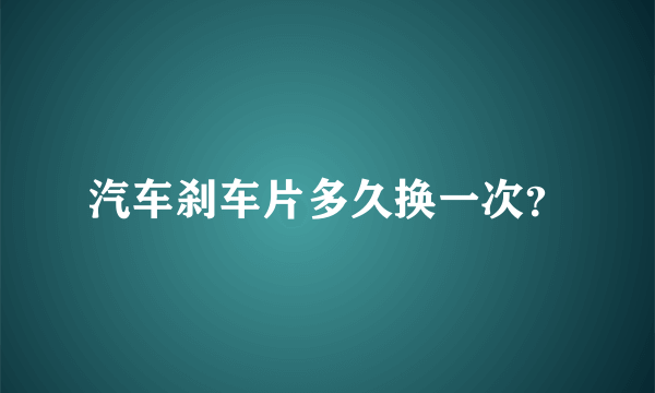 汽车刹车片多久换一次？