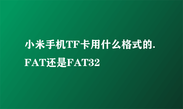 小米手机TF卡用什么格式的.FAT还是FAT32