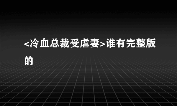 <冷血总裁受虐妻>谁有完整版的