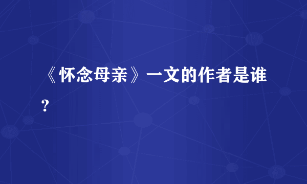 《怀念母亲》一文的作者是谁?