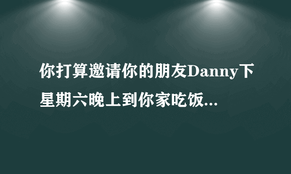 你打算邀请你的朋友Danny下星期六晚上到你家吃饭,根据地图,给他写张便条，告诉他到你家怎么走