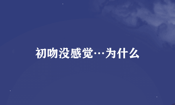 初吻没感觉…为什么