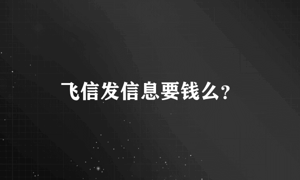 飞信发信息要钱么？