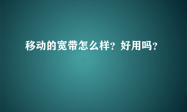 移动的宽带怎么样？好用吗？