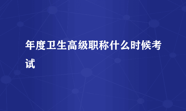 年度卫生高级职称什么时候考试