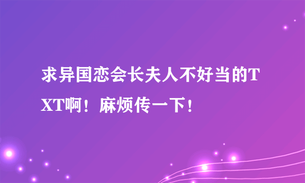 求异国恋会长夫人不好当的TXT啊！麻烦传一下！