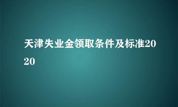 天津失业金领取条件及标准2020