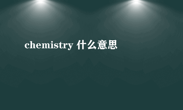 chemistry 什么意思