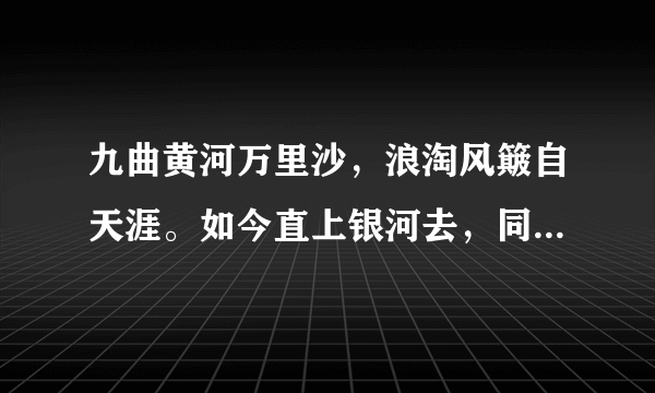 九曲黄河万里沙，浪淘风簸自天涯。如今直上银河去，同到牵牛织女家。的意思是什么