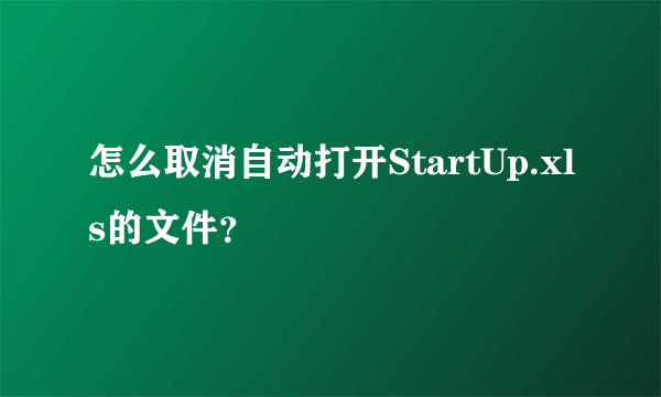 怎么取消自动打开StartUp.xls的文件？