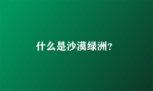 什么是沙漠绿洲？