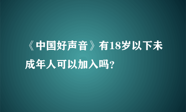 《中国好声音》有18岁以下未成年人可以加入吗？